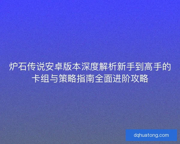 炉石传说安卓版本深度解析新手到高手的卡组与策略指南全面进阶攻略