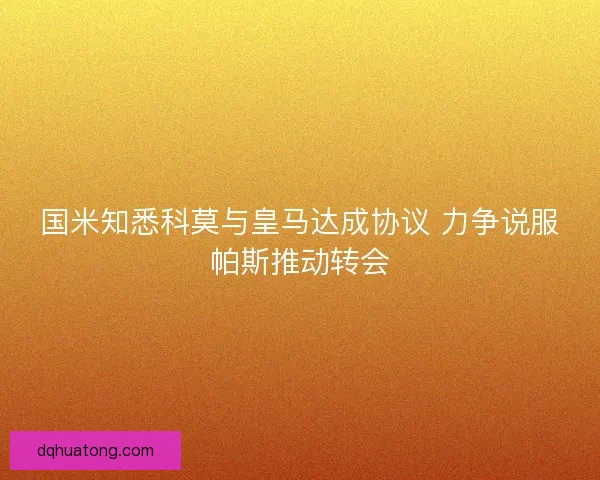 国米知悉科莫与皇马达成协议 力争说服帕斯推动转会